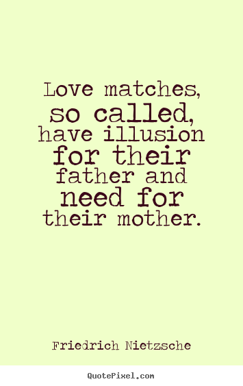 Love matches, so called, have illusion for their father and.. Friedrich Nietzsche great love quotes