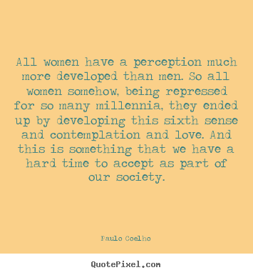 All women have a perception much more developed than men. so.. Paulo Coelho greatest love quote