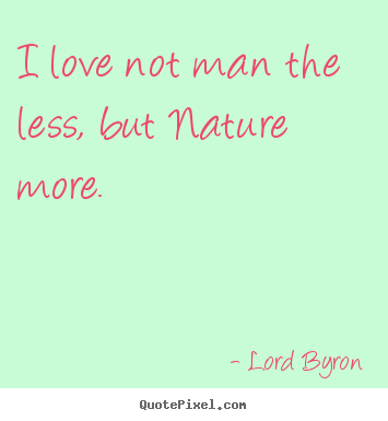 Quotes about love - I love not man the less, but nature more.