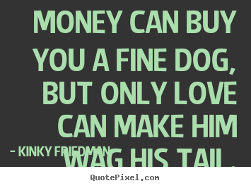 Kinky Friedman picture sayings - Money can buy you a fine dog, but only love can make.. - Love quotes