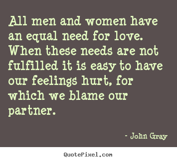 Quotes about love - All men and women have an equal need for love. when these needs are not..
