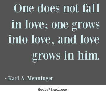 Design picture quotes about love - One does not fall in love; one grows into love, and love grows in..