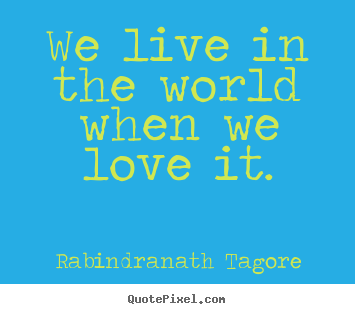 Create poster quotes about love - We live in the world when we love it.