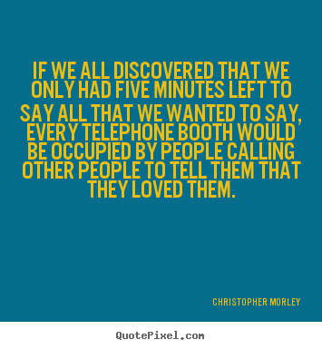Design picture quotes about love - If we all discovered that we only had five minutes left to say..