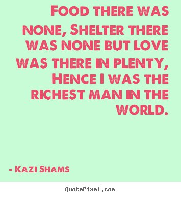 Love quotes - Food there was none, shelter there was none but love was..