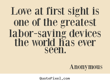 Love quotes - Love at first sight is one of the greatest labor-saving devices the..