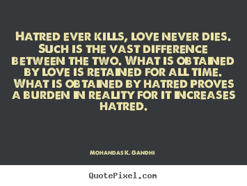 Mohandas K. Gandhi photo quote - Hatred ever kills, love never dies. such is the vast difference.. - Love sayings