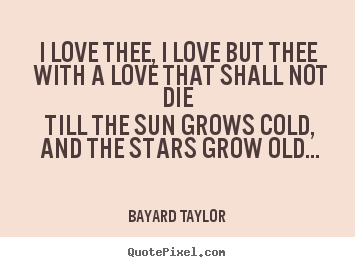 I love thee, i love but thee with a love that shall not die till.. Bayard Taylor famous love quotes