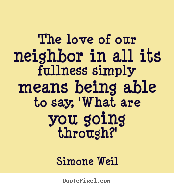 The love of our neighbor in all its fullness simply means being able.. Simone Weil good love quote
