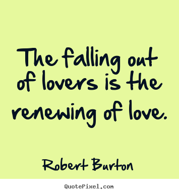Quotes about love - The falling out of lovers is the renewing of love.