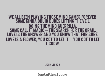 We all been playing those mind games forever some kinda.. John Lennon popular love quote