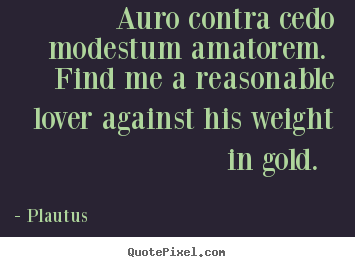 Plautus photo quote - Auro contra cedo modestum amatorem. find me a reasonable.. - Love quotes