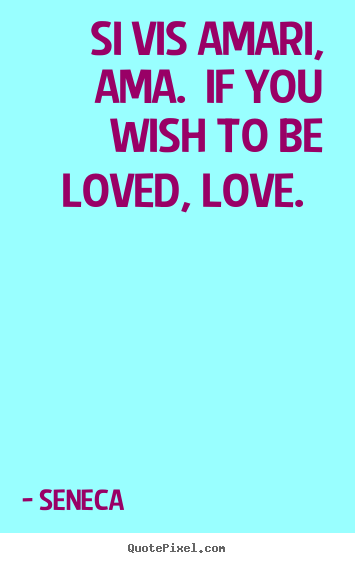 Quotes about love - Si vis amari, ama.  if you wish to be loved, love.