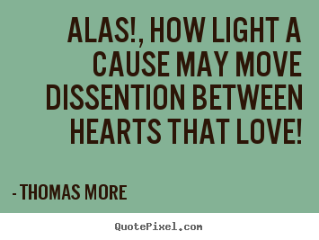 Thomas More picture quotes - Alas!, how light a cause may move dissention between hearts.. - Love quotes