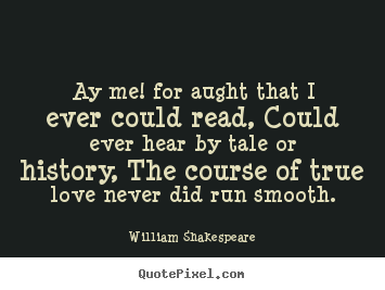 Create graphic picture quotes about love - Ay me! for aught that i ever could read, could ever hear by tale or history,..