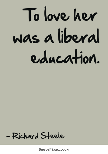 Richard Steele pictures sayings - To love her was a liberal education. - Love quote