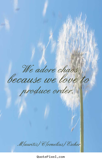 M(auritis) C(ornelius) Escher picture quote - We adore chaos because we love to produce order. - Love quote