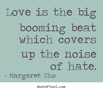 Margaret Cho picture quotes - Love is the big booming beat which covers.. - Love quote
