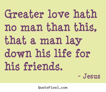 Love quote - Greater love hath no man than this, that a man lay..