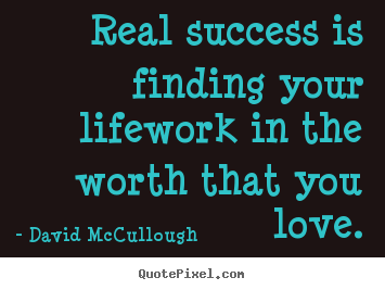 David McCullough image quotes - Real success is finding your lifework in the worth that you love. - Love quotes