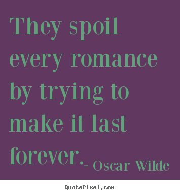 Oscar Wilde picture quotes - They spoil every romance by trying to make it last forever. - Love quotes