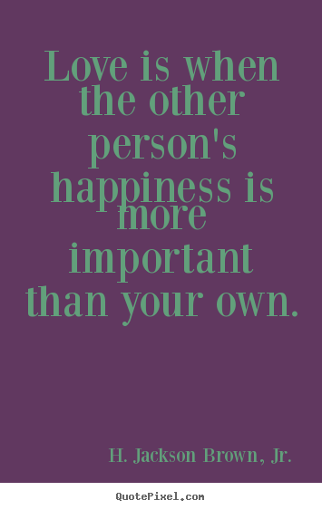 Design your own picture quotes about love - Love is when the other person's happiness is more important..