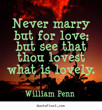 Make picture sayings about love - Never marry but for love; but see that thou lovest what..