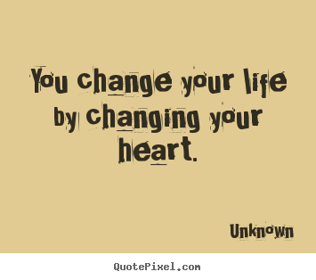 Create graphic picture quotes about love - You change your life by changing your heart.