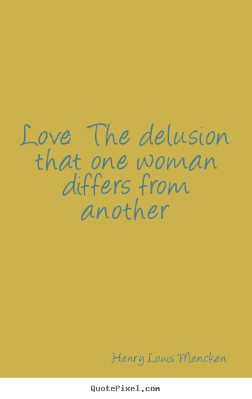 Love:  the delusion that one woman differs from another Henry Louis Mencken good love quotes