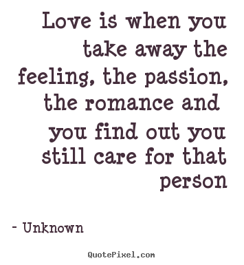 Diy photo quote about love - Love is when you take away the feeling, the passion,..