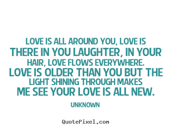 Create your own picture quotes about love - Love is all around you, love is there in you laughter,..