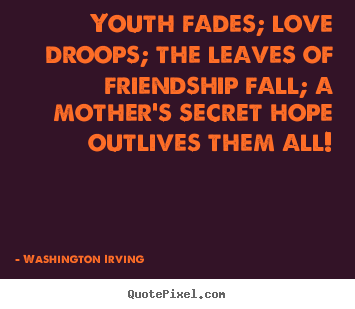 Quote about love - Youth fades; love droops; the leaves of friendship..