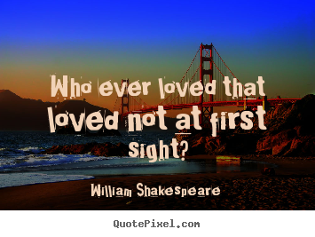 Quotes about love - Who ever loved that loved not at first sight?