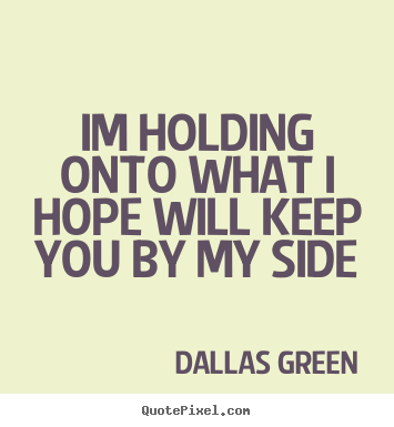 Love quotes - Im holding onto what i hope will keep you by my side