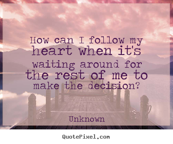 How can i follow my heart when it's waiting around for the rest.. Unknown good love quote