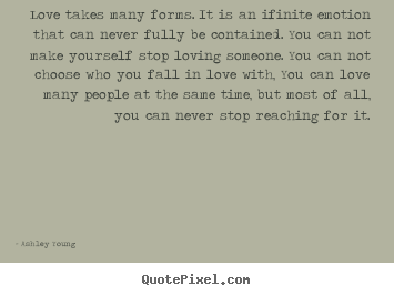 Quotes about love - Love takes many forms. it is an ifinite emotion that..