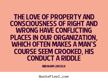Abraham Lincoln picture quotes - The love of property and consciousness of right and wrong.. - Love quote