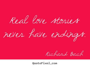 Create picture quotes about love - Real love stories never have endings.