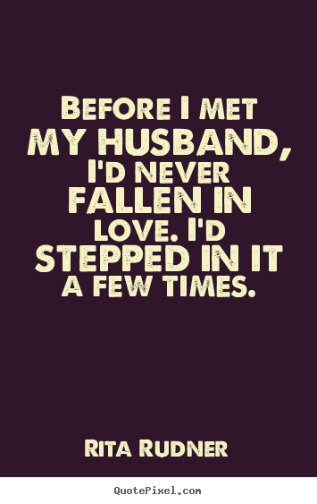 Love quotes - Before i met my husband, i'd never fallen in..