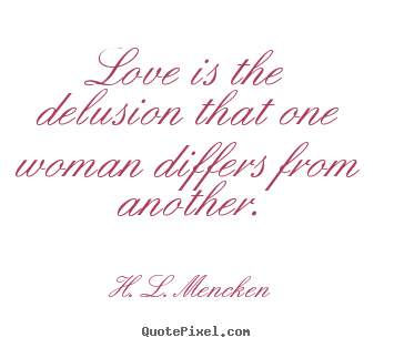 H. L. Mencken picture quotes - Love is the delusion that one woman differs.. - Love quotes