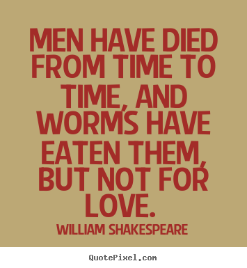 Love quote - Men have died from time to time, and worms have eaten them,..