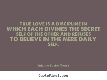 Love quotes - True love is a discipline in which each divines the secret self of the..