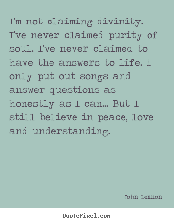 I'm not claiming divinity. i've never claimed purity of soul. i've.. John Lennon good love quotes