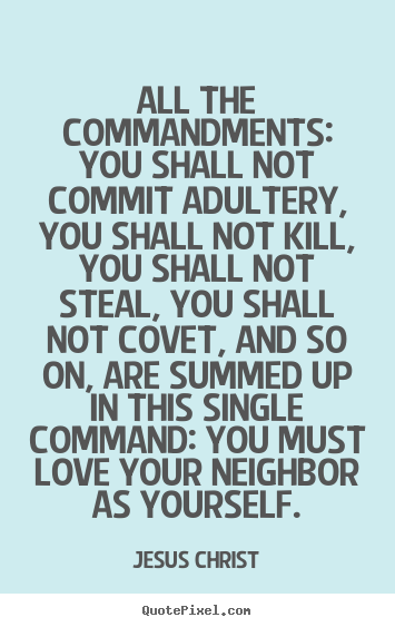 All the commandments: you shall not commit adultery, you shall not kill,.. Jesus Christ good love quotes
