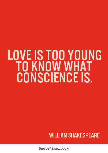 Love quotes - Love is too young to know what conscience is.