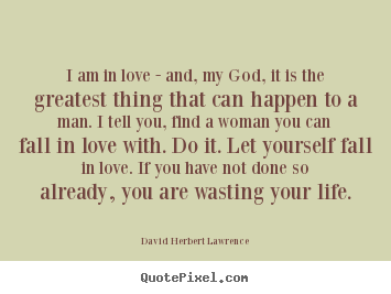 I am in love - and, my god, it is the greatest thing that can.. David Herbert Lawrence  love quote