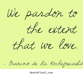 Diy picture quotes about love - We pardon to the extent that we love.