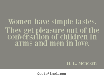 Quotes about love - Women have simple tastes. they get pleasure out of the conversation..