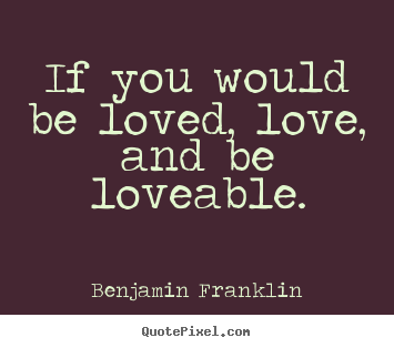Quote about love - If you would be loved, love, and be loveable.