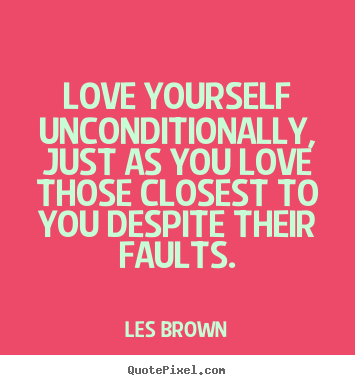 Les Brown picture quotes - Love yourself unconditionally, just as you love those closest to.. - Love quote
